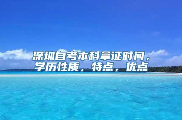 深圳自考本科拿证时间，学历性质，特点，优点