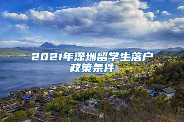 2021年深圳留学生落户政策条件