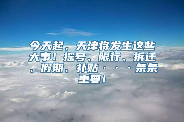 今天起，天津将发生这些大事！摇号、限行、拆迁、假期、补贴···条条重要！