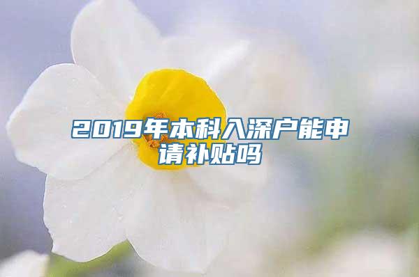 2019年本科入深户能申请补贴吗