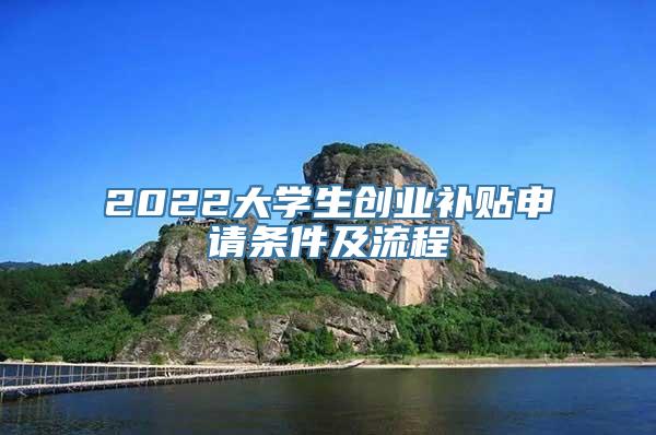 2022大学生创业补贴申请条件及流程