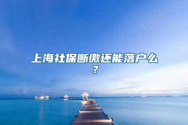 上海社保断缴还能落户么？