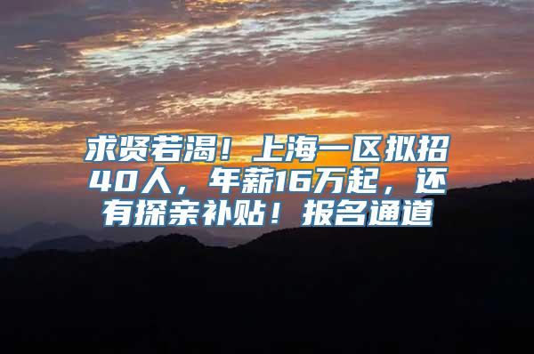 求贤若渴！上海一区拟招40人，年薪16万起，还有探亲补贴！报名通道→