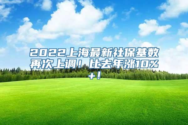 2022上海最新社保基数再次上调！比去年涨10%+！