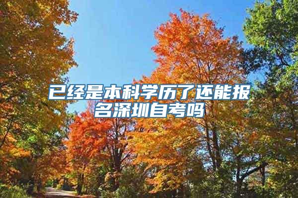 已经是本科学历了还能报名深圳自考吗