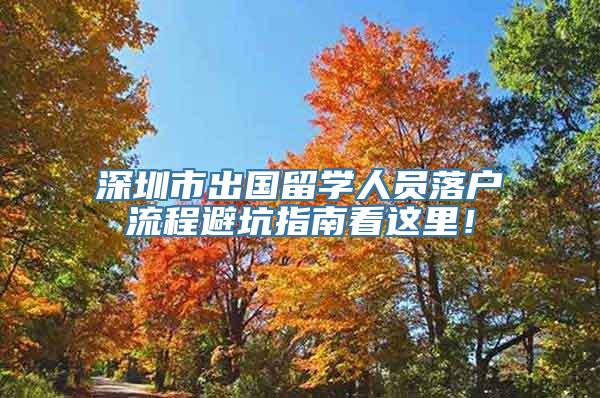 深圳市出国留学人员落户流程避坑指南看这里！