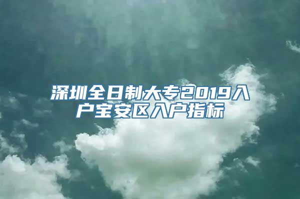 深圳全日制大专2019入户宝安区入户指标