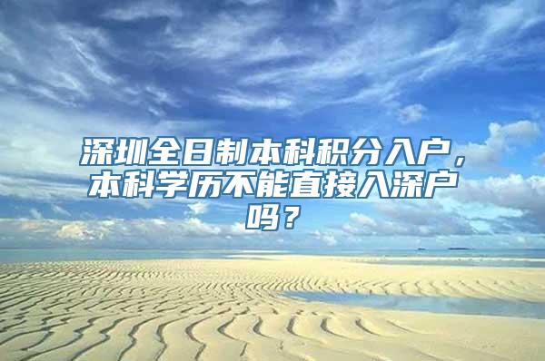 深圳全日制本科积分入户，本科学历不能直接入深户吗？