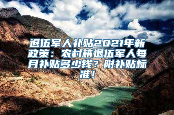 退伍军人补贴2021年新政策：农村籍退伍军人每月补贴多少钱？附补贴标准！