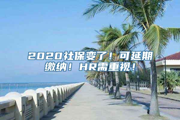 2020社保变了！可延期缴纳！HR需重视！