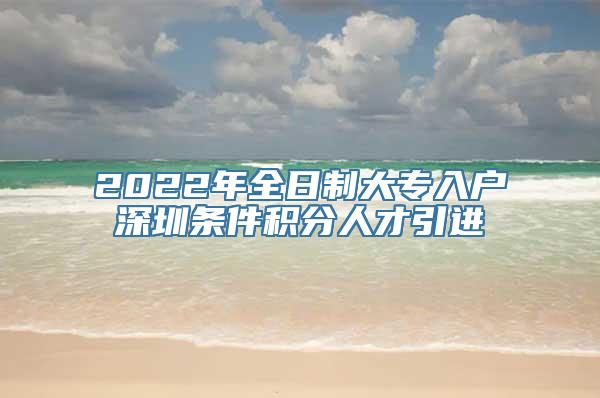 2022年全日制大专入户深圳条件积分人才引进