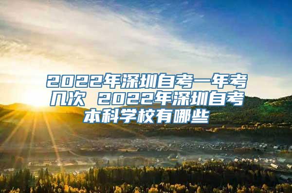 2022年深圳自考一年考几次 2022年深圳自考本科学校有哪些