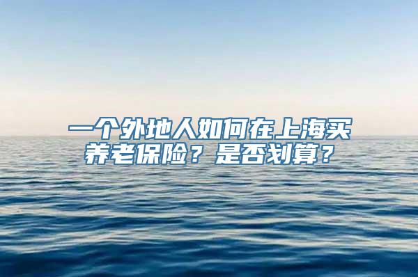 一个外地人如何在上海买养老保险？是否划算？