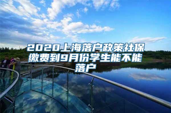 2020上海落户政策社保缴费到9月份学生能不能落户