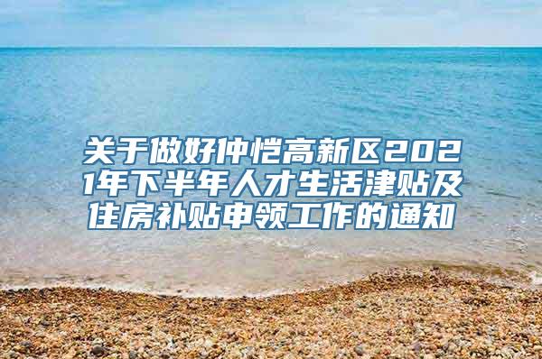 关于做好仲恺高新区2021年下半年人才生活津贴及住房补贴申领工作的通知