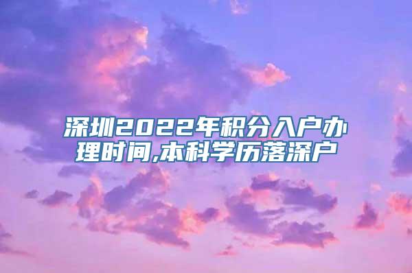 深圳2022年积分入户办理时间,本科学历落深户