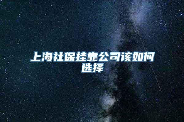 上海社保挂靠公司该如何选择