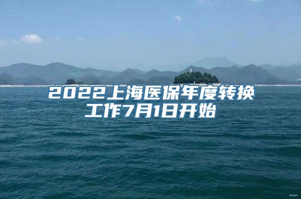 2022上海医保年度转换工作7月1日开始