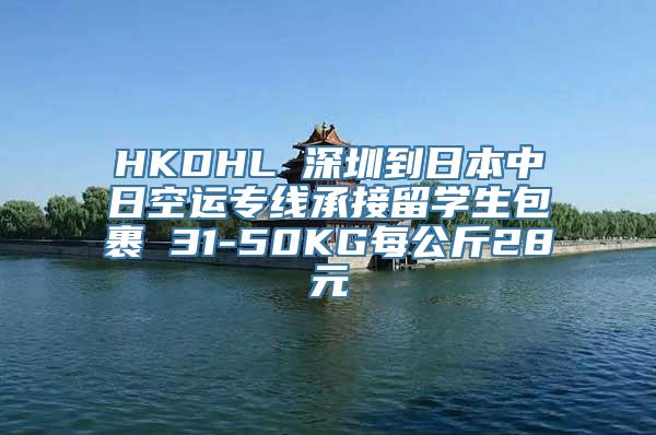 HKDHL 深圳到日本中日空运专线承接留学生包裹 31-50KG每公斤28元