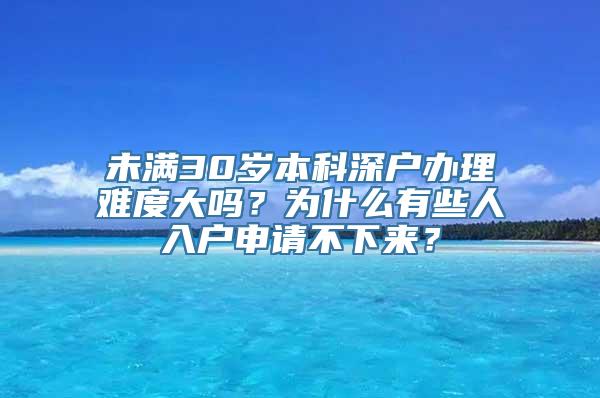 未满30岁本科深户办理难度大吗？为什么有些人入户申请不下来？