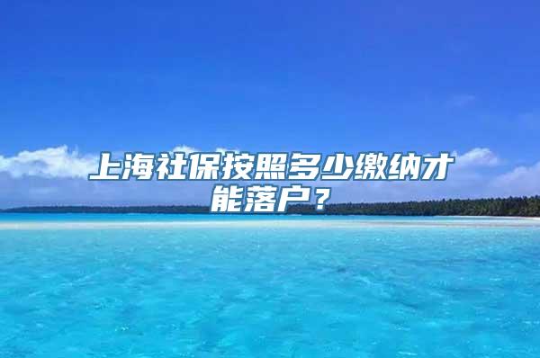 上海社保按照多少缴纳才能落户？