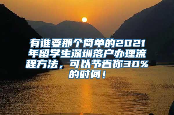 有谁要那个简单的2021年留学生深圳落户办理流程方法，可以节省你30%的时间！