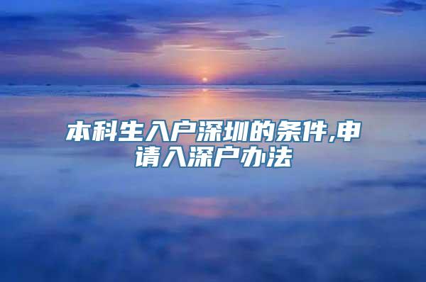 本科生入户深圳的条件,申请入深户办法