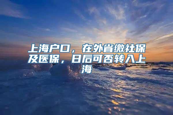 上海户口，在外省缴社保及医保，日后可否转入上海