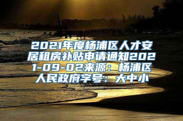 2021年度杨浦区人才安居租房补贴申请通知2021-09-02来源：杨浦区人民政府字号：大中小