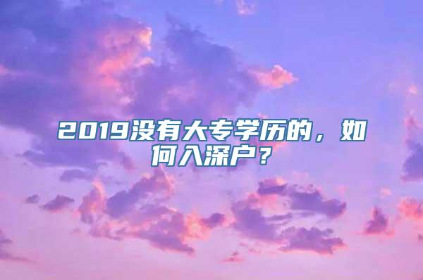 2019没有大专学历的，如何入深户？