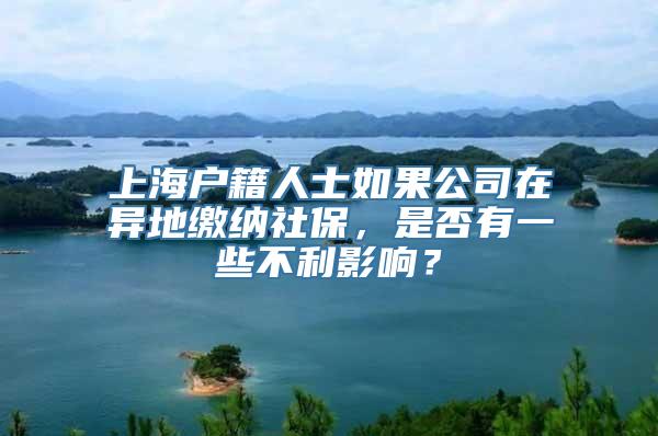 上海户籍人士如果公司在异地缴纳社保，是否有一些不利影响？