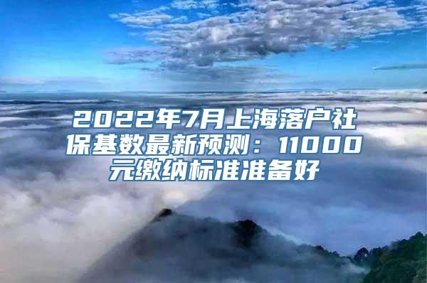 2022年7月上海落户社保基数最新预测：11000元缴纳标准准备好