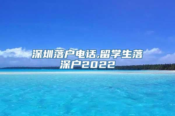 深圳落户电话,留学生落深户2022