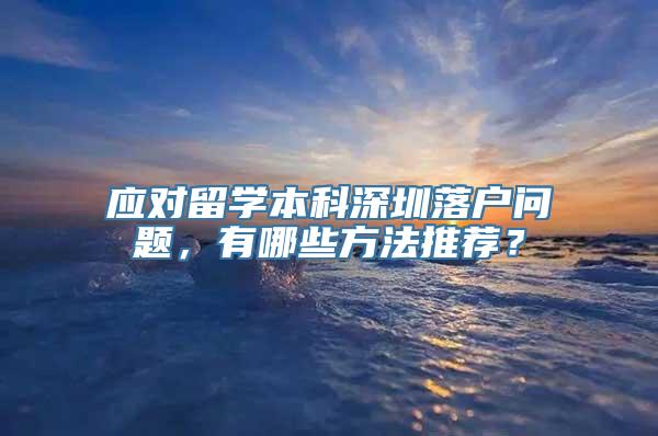 应对留学本科深圳落户问题，有哪些方法推荐？