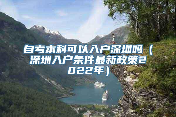 自考本科可以入户深圳吗（深圳入户条件最新政策2022年）