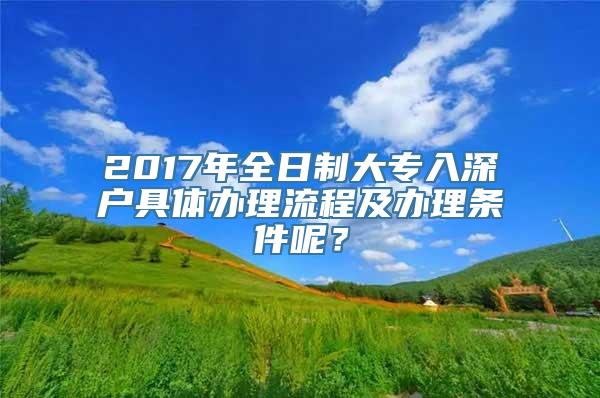 2017年全日制大专入深户具体办理流程及办理条件呢？