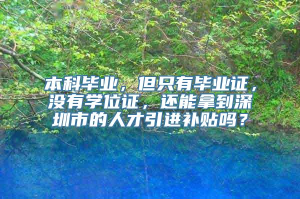 本科毕业，但只有毕业证，没有学位证，还能拿到深圳市的人才引进补贴吗？