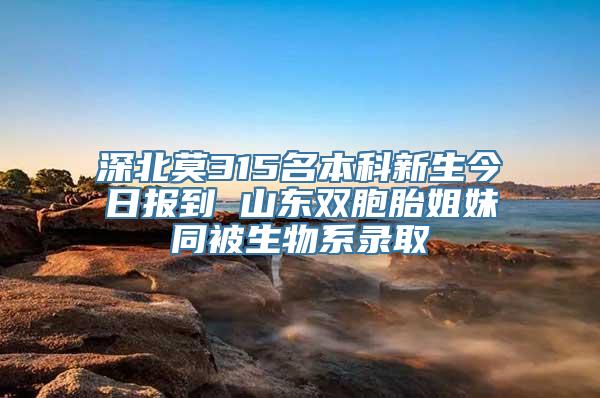 深北莫315名本科新生今日报到 山东双胞胎姐妹同被生物系录取