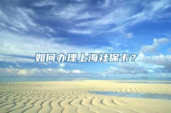 如何办理上海社保卡？