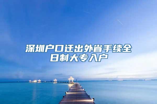 深圳户口迁出外省手续全日制大专入户