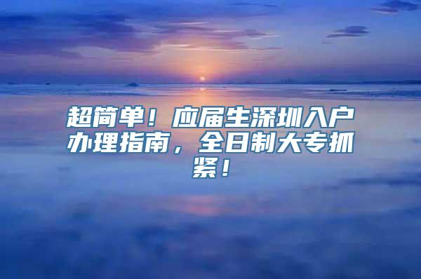 超简单！应届生深圳入户办理指南，全日制大专抓紧！