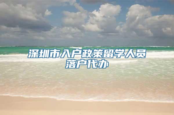 深圳市入户政策留学人员落户代办