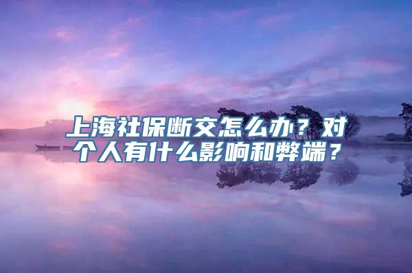 上海社保断交怎么办？对个人有什么影响和弊端？