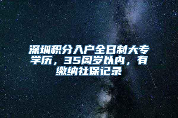 深圳积分入户全日制大专学历，35周岁以内，有缴纳社保记录