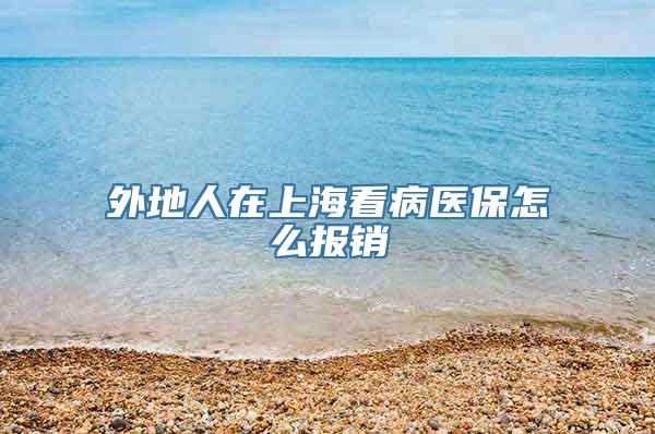 外地人在上海看病医保怎么报销