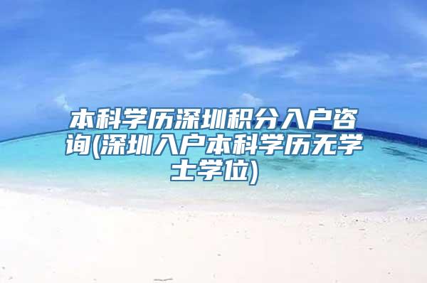 本科学历深圳积分入户咨询(深圳入户本科学历无学士学位)