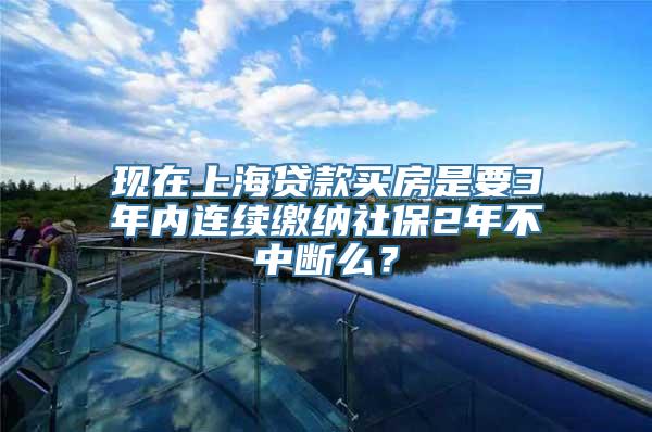 现在上海贷款买房是要3年内连续缴纳社保2年不中断么？