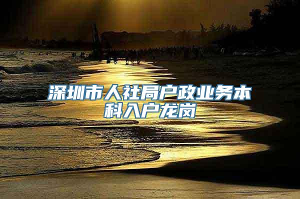 深圳市人社局户政业务本科入户龙岗