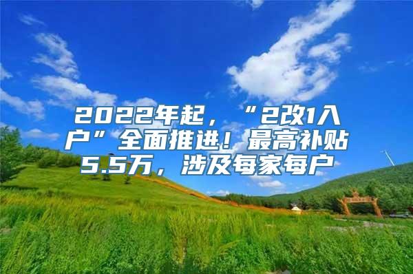 2022年起，“2改1入户”全面推进！最高补贴5.5万，涉及每家每户