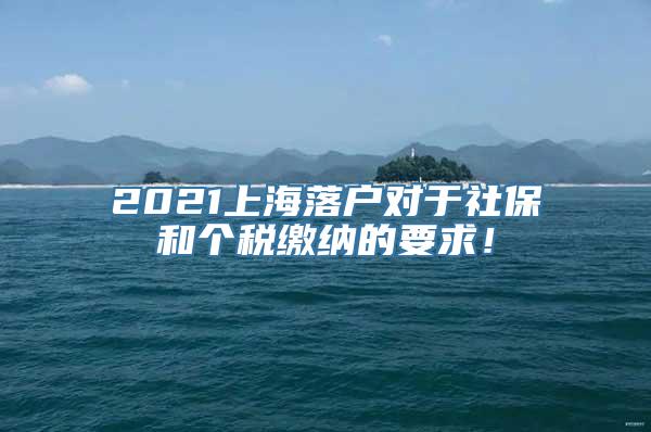 2021上海落户对于社保和个税缴纳的要求！